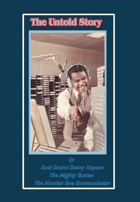 The Untold Story: By Soul Sound Sonny Hopson the Mighty Burner the Number One Communicator