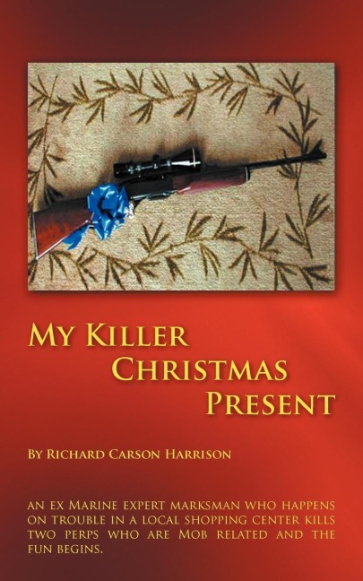My Killer Christmas Present: An Ex Marine Expert Marksman Who Happens on Trouble in a Local Shopping Center Kills Two Perps Who Are Mob Related and