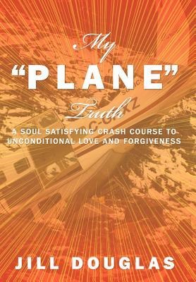 My Plane Truth: A Soul Satisfying Crash Course to Unconditional Love and Forgiveness