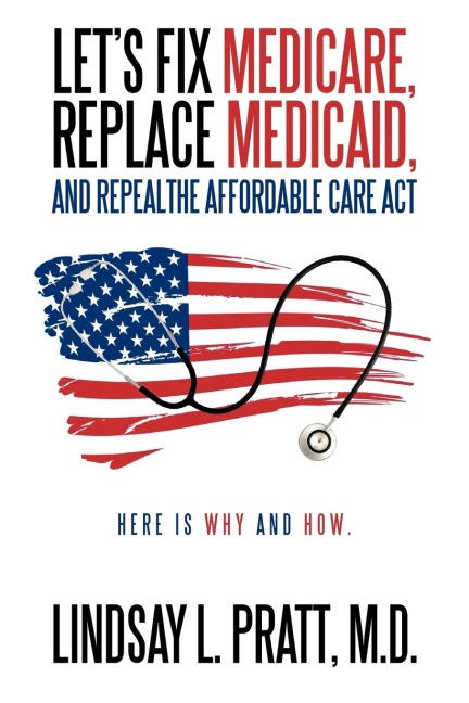 Lets Fix Medicare, Replace Medicaid, and Repealthe Affordable Care ACT: Here Is Why and How.