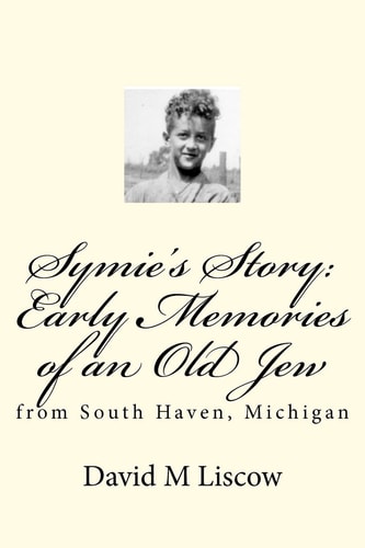 Symie's Story Early Memories of an Old Jew from South Haven, Michigan