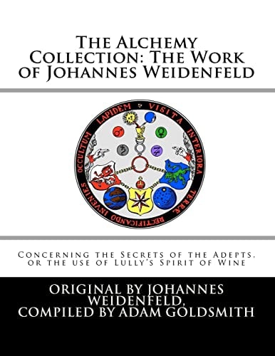 The Alchemy Collection - The Work of Johannes Weidenfeld Concerning the Secrets of the Adepts, Or the Use of Lully's Spirit of Wine