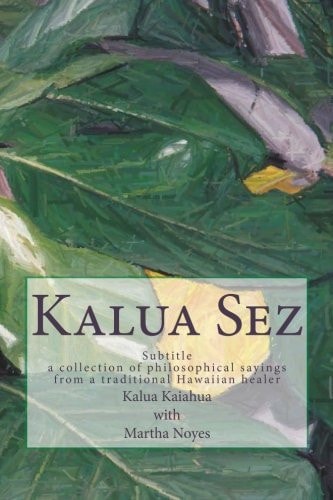 Kalua Sez A Collection of Philosophical Sayings from a Traditional Hawaiian Healer