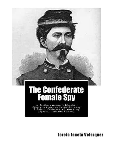 The Confederate Female Spy A Southern Woman in Disguise: Otherwise Known as Lieutenant Harry T. Buford, Confederate States Army [special Illustrated Edition]