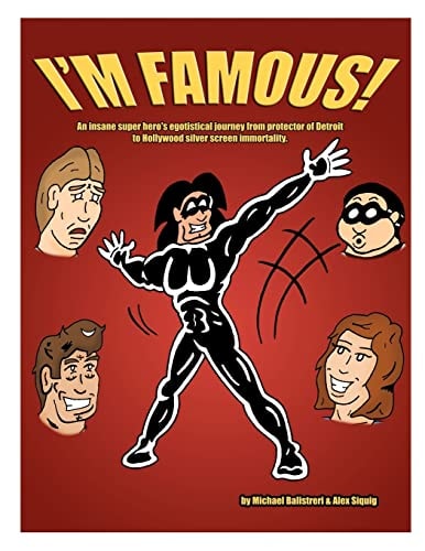 I'm Famous! An Insane Super Hero's Egotistical Journey from Protector of Detroit to Hollywood Silver Screen Immortality.