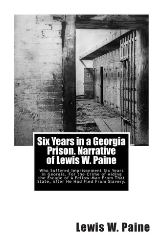 Six Years in a Georgia Prison. Narrative of Lewis W. Paine Who Suffered Imprisonment Six Years in Georgia, For the Crime of Aiding the Escape of A Fellow-Man From That State, After He Had Fled From Slavery.