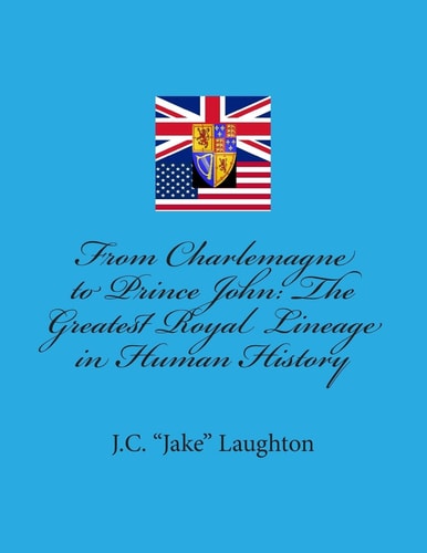 From Charlemagne to Prince John The Greatest Royal Lineage in Human History