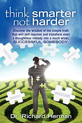 Think Smarter Not Harder Discover the Wisdom of the Simple Truth That Will Self-Improve and Transform Even a Thoughtless Nobody Into a Much Wiser, Successful Somebody