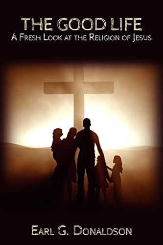 The Good Life A Fresh Look at the Religion of Jesus
