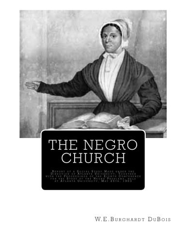 The Negro Church Report of a Social Study Made Under the Direction of Atlanta University; Together with the Proceedings of the Eighth Conference for the Study of the Negro Problems, Held at Atlanta University, May 26th, 1903: