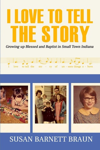 I Love to Tell the Story Growing Up Blessed and Baptist in Small Town Indiana