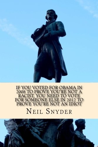 If You Voted for Obama in 2008 to Prove You're Not a Racist, You Need to Vote for Someone Else in 2012 to Prove You're Not an Idiot