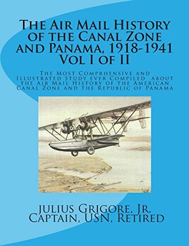 The Air Mail History of the Canal Zone and Panama, 1918-1941 The Most Comprehensive Account Ever Written about Air Mail Service to and from the Panama Canal Zone and Between the United States, West Indies, Cuba, Central and South America, and Mexico