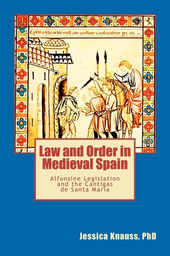 Law and Order in Medieval Spain Alfonsine Legislation and the Cantigas de Santa Maria