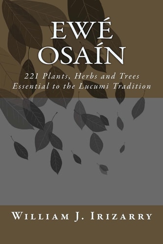 Ewe Osain 221 Plants, Herbs and Trees Essential to the Lucumi Tradition.
