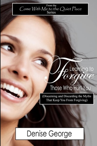 Learning to Forgive Those Who Hurt You (Discerning and Discarding the Myths That Keep You from Forgiving)