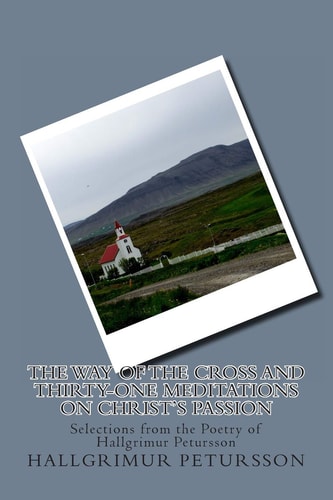 The Way of the Cross and Thirty-One Meditations on Christ's Passion Selections from the Poetry of Hallgrimur Petursson