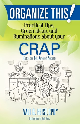 Organize This! Practical Tips, Green Ideas, and Ruminations about Your CRAP