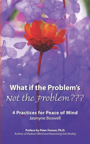What If the Problem's Not the Problem??? 4 Practices for Peace of Mind