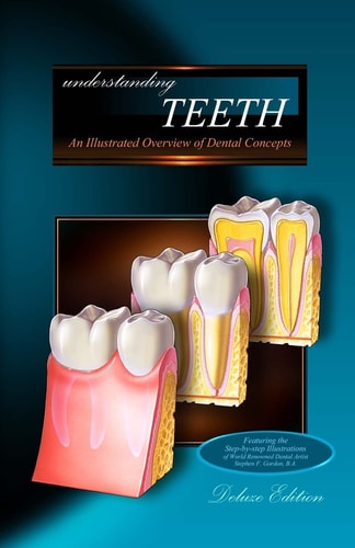 Understanding Teeth - Deluxe Edition An Illustrated Overview of Dental Concepts