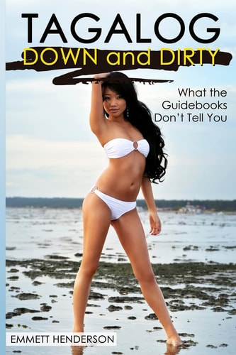 Tagalog Down and Dirty Filipino Obscenities, Insults, Sex Talk, Drug Slang and Gay Language in the Philippines