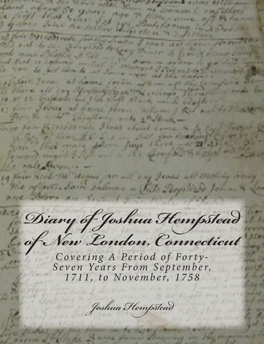 Diary of Joshua Hempstead of New London, Connecticut Covering A Period of Forty-Seven Years From September, 1711, to November, 1758