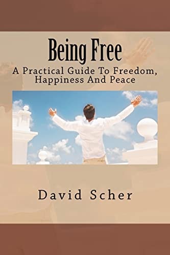 Being Free A Practical Guide To Freedom, Happiness And Peace