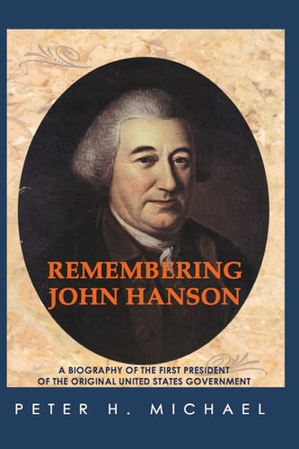 Remembering John Hanson A Biography of the First President of the Original United States Government