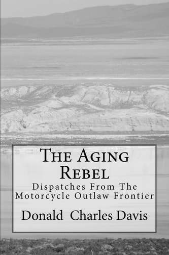 The Aging Rebel Dispatches from the Motorcycle Outlaw Frontier
