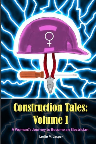 Construction Tales: Volume I A Woman's Journey to Become an Electrician
