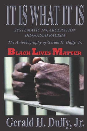 It Is What It Is Systematic Incarceration / Disguised Racism - The Autobiography of Gerald H. Duffy, Jr.