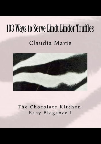 103 Ways to Serve Lindt Lindor Truffles The Chocolate Kitchen: Easy Elegance I Traditional and New Recipes with Easy Elegance Plating Suggestions.