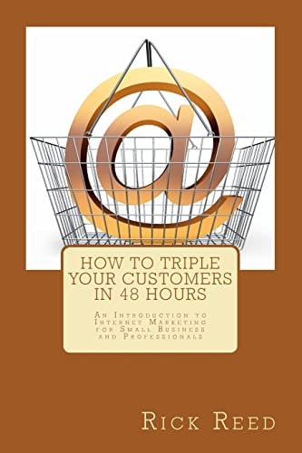 How to Triple Your Customers in 48 Hours An Introduction to Internet Marketing for Small Business and Professionals