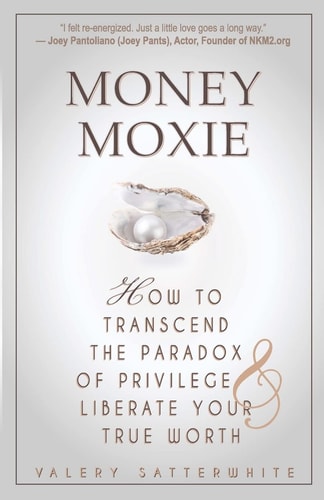 Money Moxie How to Transcend the Paradox of Privilege and Liberate Your True Wealthorth