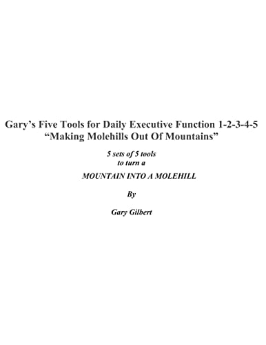Garys's Five Tools for Executive Function 1-2-3-4-5 "Making Molehills Out of Mountains"