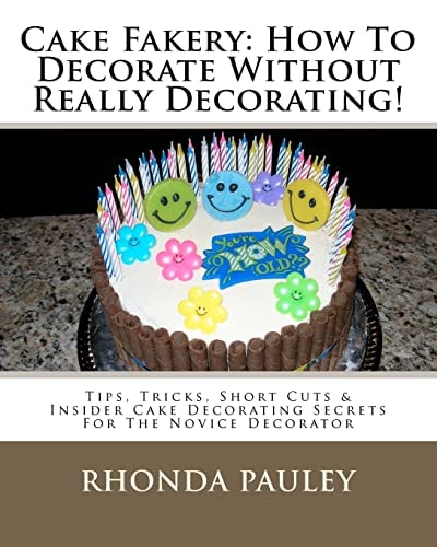 Cake Fakery: How to Decorate Without Really Decorating! Tips, Tricks, Short Cuts and Insider Cake Decorating Secrets for the Novice Decorator