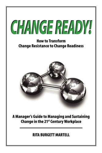 Change Ready How to Transform Change Resistance to Change Readiness: a Manager's Guide to Managing and Sustaining Change in the 21st Century Workplace