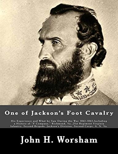 One of Jackson's Foot Cavalry His Experience and What He Saw During the War 1861-1865, Including a History of "F Company," Richmond, Va.,21st Regiment Virginia Infantry, Second Brigade, Jackson's Division, Second Corps, A. N. Va.