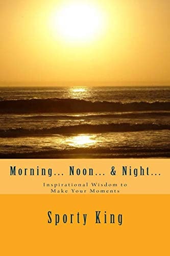 Morning... Noon... and Night... Inspirational Wisdom to Make Your Moments