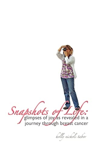 Snapshots of Life Glimpses of Joy as Revealed in a Journey Through Breast Cancer