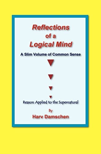 Reflections of a Logical Mind A Slim Volume of Common Sense, Reason Applied to the Supernatural