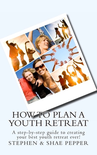 How to Plan a Youth Retreat A Step-by-Step Guide to Creating Your Best Youth Retreat Ever!