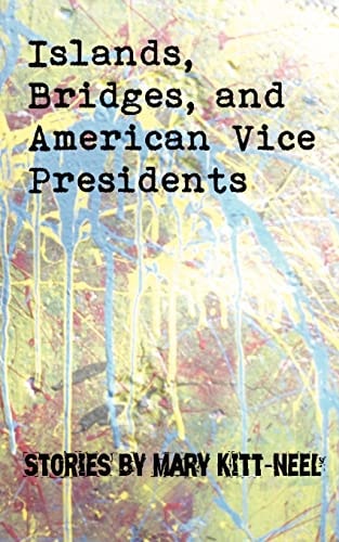 Islands, Bridges, and American Vice Presidents: Stories by Mary Kitt-Neel