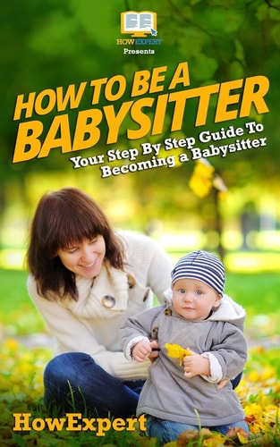 How To Be a Babysitter Your Step-By-Step Guide To Becoming a Babysitter