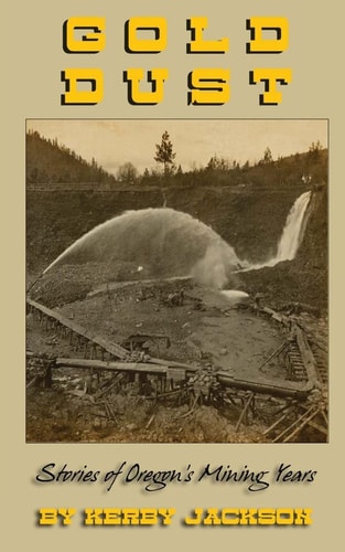 Gold Dust Stories of Oregon's Mining Years