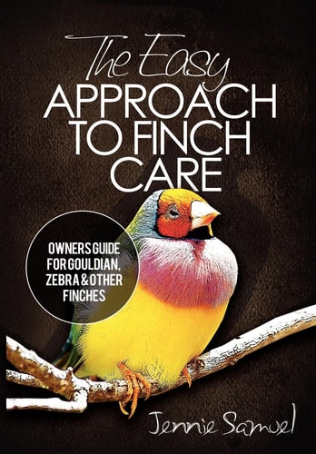 The Easy Approach to Finch Care How to Care for Gouldian Finches, Zebra Finches, Finches and More