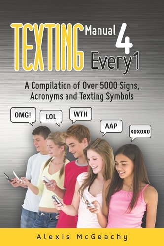 Texting Manual 4 Every1 A Compilation of Over 5000 Signs, Acronyms and Texting Symbols