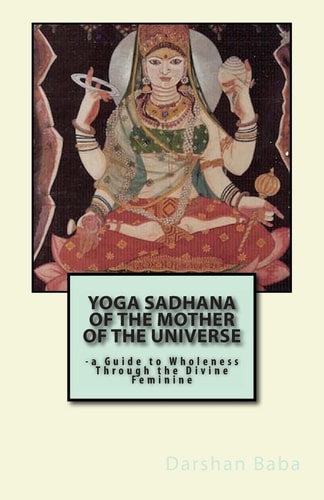 Yoga Sadhana of the Mother of the Universe -a Guide to Wholeness Through the Divine Feminine