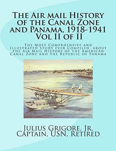 The Air Mail History of the Canal Zone and Panama, 1918-1941 The Most Comprehensive Account Ever Written about Air Mail Service to and from the Panama Canal Zone and Between the United States, West Indies, Cuba, Central and South America, and Mexico