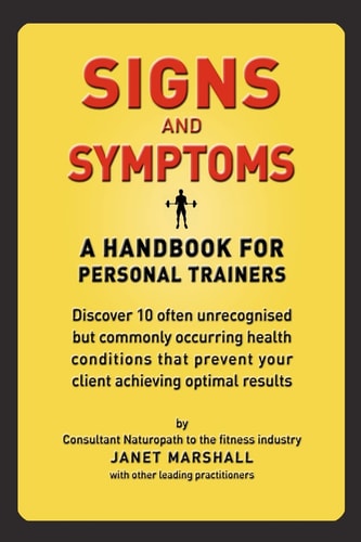 Signs and Symptoms A Handbook for Personal Trainers - Discover 10 Often Unrecognised But Commonly Occurring Health Conditions That Prevent Your Client Achieving Optimal Results
